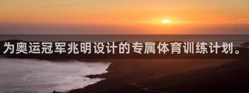 利记官网下载注册：为奥运冠军兆明设计的专属体育训练计