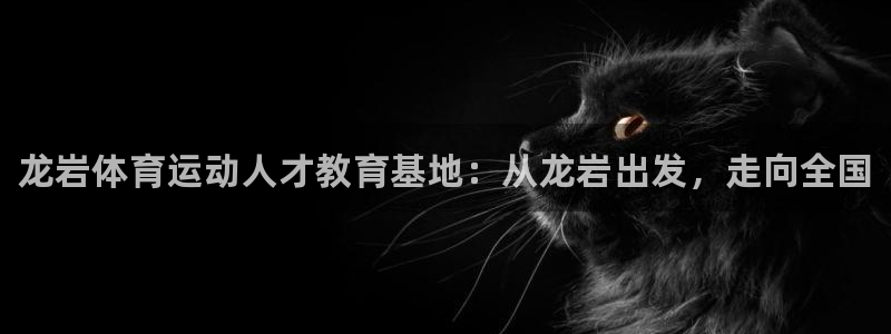 利记官方正版app娱乐下载：龙岩体育运动人才教育基地