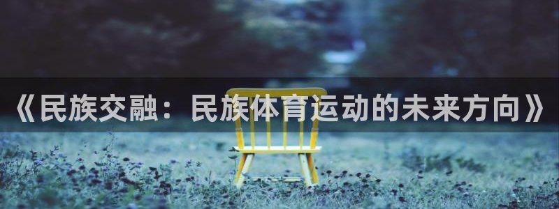 利记官网下载招商：《民族交融：民族体育运动的未来方向