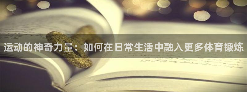 利记官方正版app集团官网首页网址：运动的神奇力量：