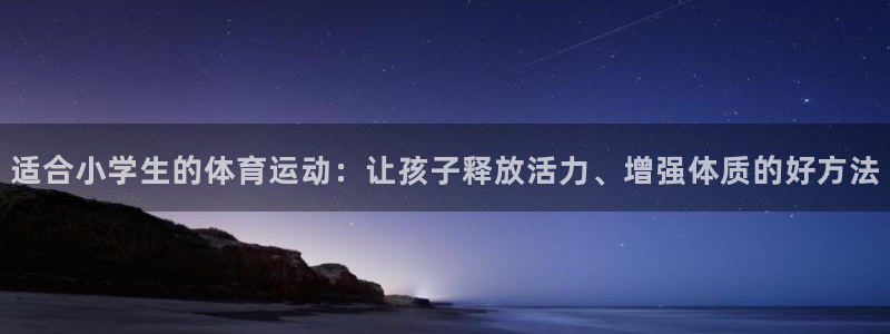 利记官网下载平台是正规平台吗知乎：适合小学生的体育运
