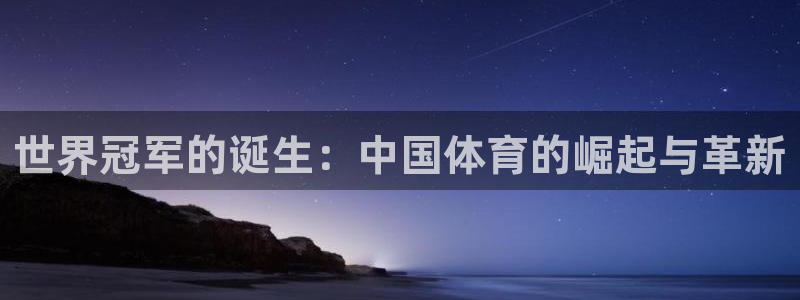 利记官方集团官网：世界冠军的诞生：中国体育的崛起与革