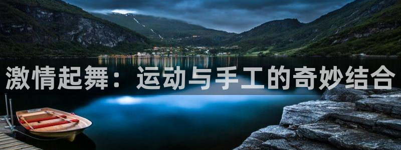 利记官网下载招商电话地址查询：激情起舞：运动与手工的