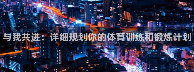 利记官方正版app娱乐40996：与我共进：详细规划