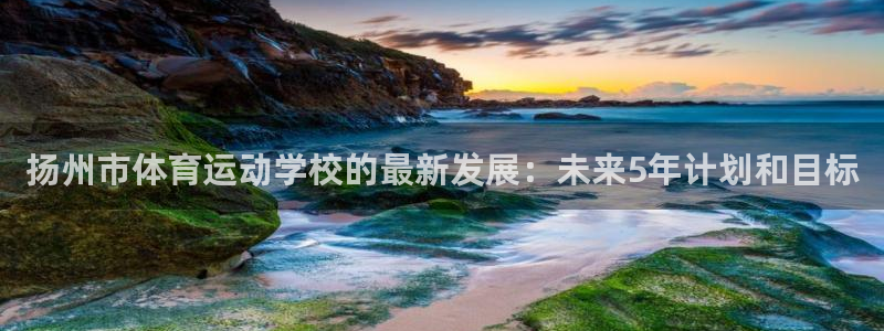 利记官方正版app五金厂：扬州市体育运动学校的最新发