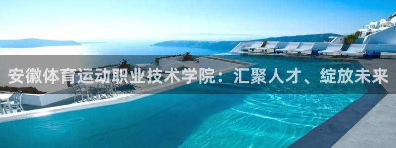 利记官网下载招商：安徽体育运动职业技术学院：汇聚人才