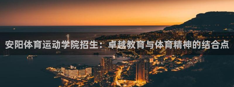 利记官方平台体育：安阳体育运动学院招生：卓越教育与体
