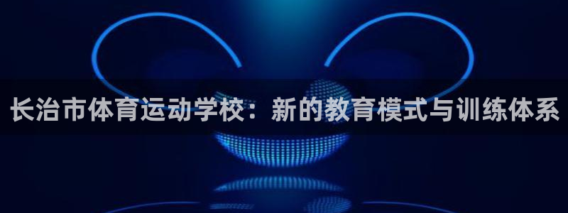 利记官方正版app集团E.ON：长治市体育运动学校：