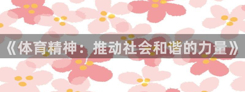 利记官方正版app神州：《体育精神：推动社会和谐的力量》