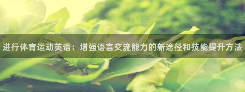 利记官方正版app集团简介：进行体育运动英语：增强语